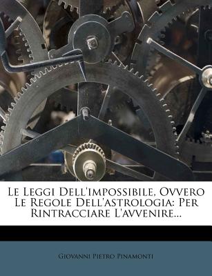 Le Leggi Dell'impossibile, Ovvero Le Regole Dell'astrologia: Per Rintracciare L'Avvenire... - Pinamonti, Giovanni Pietro