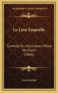 Le Lion Empaille: Comedie En Deux Actes Melee de Chant (1866)