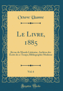 Le Livre, 1885, Vol. 6: Revue Du Monde Littraire, Archives Des crits de Ce Temps; Bibliographie Moderne (Classic Reprint)