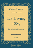 Le Livre, 1887, Vol. 8: Revue Du Monde Littraire (Classic Reprint)