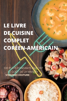 Le Livre de Cuisine Complet Cor?enam?ricain: 100 Plats Fondants Qui Ont Le Go?t de la Maison - Virginie Couture