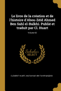 Le livre de la cration et de l'histoire d'Abou-Zd Ahmed Ben Sahl el-Balkh. Publi et traduit par Cl. Huart; Volume 02