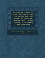 Le Livre de la Cr?ation Et de l'Histoire d'Abou-Z??d Ahmed Ben Sahl El-Balkh?. Publi? Et Traduit Par CL. Huart; Volume 04 - Huart, Cl?ment, and Maqdisi, Mutahhar Ibn Tahir