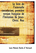Le Livre de L'Internelle Consolacion; Premi Re Version Fran Oise de L'Imitation de J Sus-Christ. Nou
