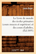 Le Livre de Morale Des ?coles Primaires (Cours Moyen Et Sup?rieur) Et Des Cours d'Adultes, (?d.1895)