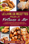 Le Livre De Recettes Pour La Friteuse  Air: Le Guide Complet Pour Cuisiner Des Repas Sains, Croustillants Et Sans Huile Avec Des Recettes Super Simples Et Savoureuses. (Air Fryer Cookbook) (French Version)