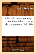 Le Livre Du Compagnonage: Contenant Des Chansons de Compagnons, (?d.1840)