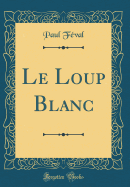 Le Loup Blanc (Classic Reprint)