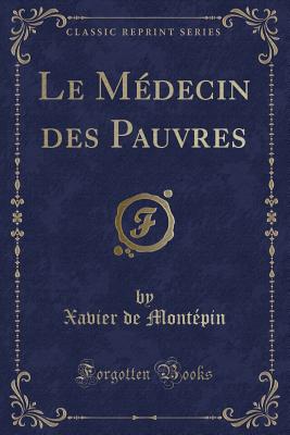 Le Mdecin Des Pauvres (Classic Reprint) - Montepin, Xavier De