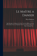 Le Matre a danser: Qui enseigne la maniere de faire tous les differens pas de danse dans toute la regularit de l'art, & de conduire les bras  chaque pas ...