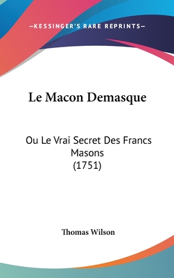 Le Macon Demasque: Ou Le Vrai Secret Des Francs Masons (1751) - Wilson, Thomas