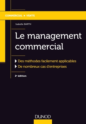 Le Management Commercial - 2e Ed.-Des Methodes Facilement Applicables, de Nombreux Cas D'Entreprises: Des Methodes Facilement Applicables, de Nombreux Cas D'Entreprises - Barth, Isabelle