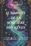 Le Manuel de la Sorci?re des R?ves: D?verrouillez le R?ve Lucide, les Visions Proph?tiques et la Guidance Spirituelle pour la Ma?trise Personnelle