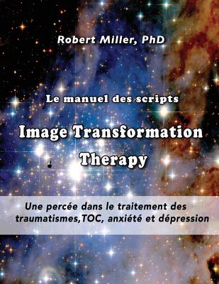 Le manuel des scripts Image Transformation Therapy pour les th?rapeutes: Une perc?e dans le traitement des traumatismes, TOC, anxi?t? et d?pression - Miller, Robert