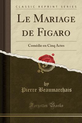 Le Mariage de Figaro: Comedie En Cinq Actes (Classic Reprint) - Beaumarchais, Pierre
