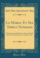 Le Maroc Et Ses Tribus Nomades: Excursion Dans l'Int?rieur, Chasses, D?tails de Moeurs, Superstitions, Coutumes, Etc (Classic Reprint)