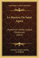 Le Martyre de Saint Agnes: Mystere En Vieille Langue Provencale (1877)