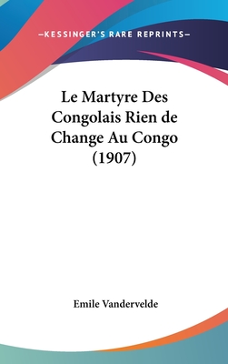 Le Martyre Des Congolais Rien de Change Au Congo (1907) - Vandervelde, Emile