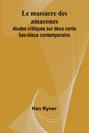 Le Massacre des Amazones: ?tudes Critiques sur Deux Cents Bas-Bleus Contemporains (Classic Reprint)