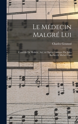 Le Medecin Malgre Lui; Comedie de Moliere. Arr. En Opera Comique Par Jules Barbier & Michel Care - 1818-1893, Gounod Charles