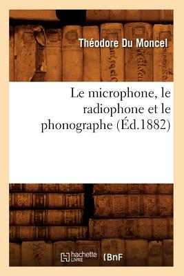 Le Microphone, Le Radiophone Et Le Phonographe (Ed.1882) - Du Moncel, Th?odore