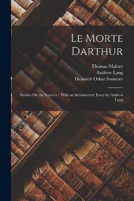 Le Morte Darthur: Studies On the Sources / With an Introductory Essay by Andrew Lang - Lang, Andrew, and Malory, Thomas, and Sommer, Heinrich Oskar