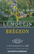 Le Moulin Br?geon, Le Petit Moulin of the Loire Valley: Introduction to the French Lifestyle and a Collection of Recipes