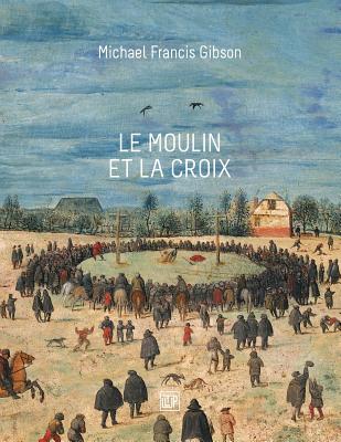 Le Moulin et la Croix: Le Portement de Croix de Pierre Bruegel l'An - Gibson, Michael Francis