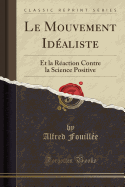 Le Mouvement Idaliste: Et La Raction Contre La Science Positive (Classic Reprint)