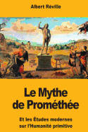 Le Mythe de Prom?th?e: Et Les ?tudes Modernes Sur l'Humanit? Primitive