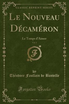 Le Nouveau Dcamron, Vol. 1: Le Temps d'Aimer (Classic Reprint) - Banville, Theodore Faullain De