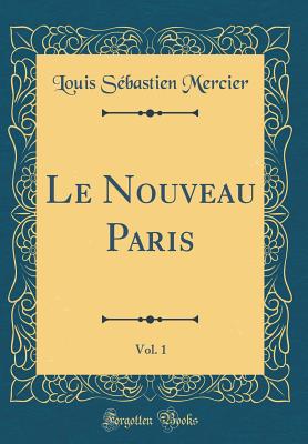 Le Nouveau Paris, Vol. 1 (Classic Reprint) - Mercier, Louis Sebastien