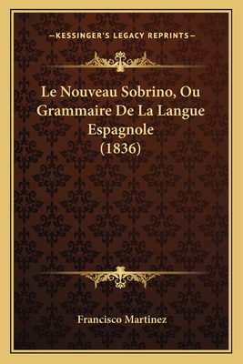 Le Nouveau Sobrino, Ou Grammaire De La Langue Espagnole (1836) - Martinez, Francisco