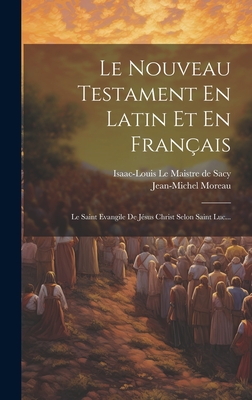 Le Nouveau Testament En Latin Et En Fran?ais: Le Saint Evangile de J?sus Christ Selon Saint Luc... - Isaac-Louis Le Maistre de Sacy (Creator), and Jean-Michel Moreau (Dit Moreau Le Jeune (Creator)