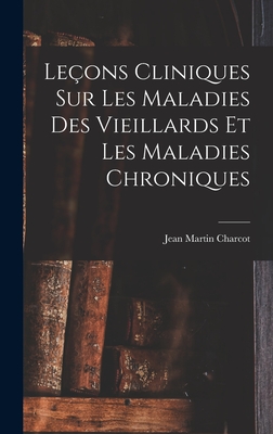 Le?ons Cliniques Sur Les Maladies Des Vieillards Et Les Maladies Chroniques - Charcot, Jean Martin, Dr.