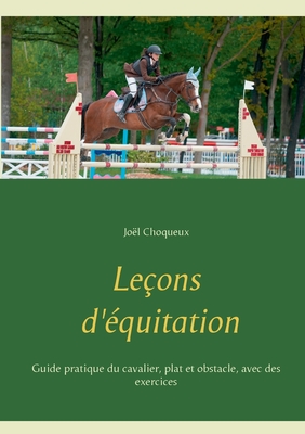 Le?ons d'?quitation: Guide pratique du cavalier, plat et obstacle, avec des exercices - Choqueux, Jo?l