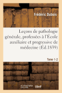 Le?ons de Pathologie G?n?rale, Profess?es ? l'?cole Auxiliaire Et Progressive de M?decine Tome 1-2