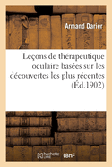 Le?ons de Th?rapeutique Oculaire: Bas?es sur les D?couvertes les Plus R?centes; Le?ons Fait A la Facult? de M?decine de Paris (Cours Libre, Semestre De'?t?, 1901) (Classic Reprint)