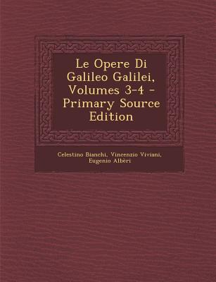 Le Opere Di Galileo Galilei, Volumes 3-4 - Bianchi, Celestino, and Viviani, Vincenzio, and Alb?ri, Eugenio