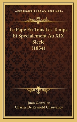 Le Pape En Tous Les Temps Et Specialement Au XIX Siecle (1854) - Gonzalez, Juan, and Chauvancy, Charles De Reynold (Translated by)