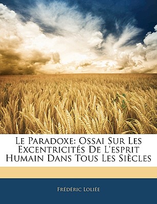 Le Paradoxe: Ossai Sur Les Excentricit?s de l'Esprit Humain Dans Tous Les Si?cles - Loliee, Frederic