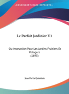 Le Parfait Jardinier V1: Ou Instruction Pour Les Jardins Fruitiers Et Potagers (1695)