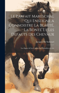 Le Parfait Mareschal Qui Enseigne a Connoistre La Beaut, La Bont Et Les Defauts Des Chevaux: Les Signes & Les Causes Des Maladies, etc., etc