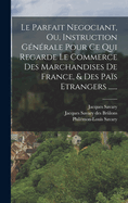 Le Parfait Negociant, Ou, Instruction Gnrale Pour Ce Qui Regarde Le Commerce Des Marchandises De France, & Des Pas Etrangers ......