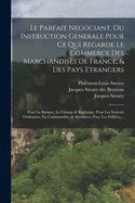Le Parfait Negociant, Ou Instruction Gen?rale Pour Ce Qui Regarde Le Commerce Des Marchandises De France, Et Des Pays Etrangers ...