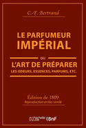 Le Parfumeur Imp?rial, Ou l'Art de Pr?parer Les Odeurs, Essences, Parfums Pommades,: Huiles Vinaigres de Propret?, Savons & Un Index Alphab?tique Des Substances Propres ? La Parfumerie