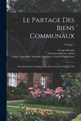 Le Partage Des Biens Communaux: Documents Sur La Prparation De La Loi Du 10 Juin 1793; Volume 4 - Aulard, Franois-Alphonse, and Bourgin, Georges, and Nationales, Archives