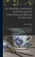 Le Peintre Converty Aux Precises Et Universelles Regles De Son Art: Avec Un Raisonnement Abreg Au Sujet Des Tableaux, Bas-Reliefs & Autres Ornemens Que L'On Peut Faire Sur Les Diverses Superficies Des Bastimens: Et Quelques Advertissemens Contre Les...
