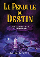 Le pendule du destin: guide complet de la radiesth?sie
