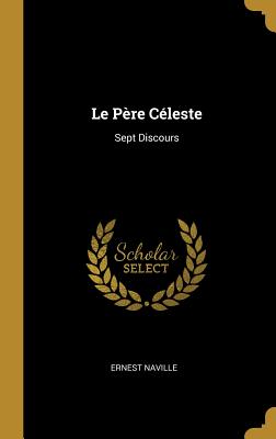 Le Pere Celeste: Sept Discours - Naville, Ernest